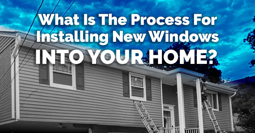 What Is The Process For Installing New Windows Into Your Home?
