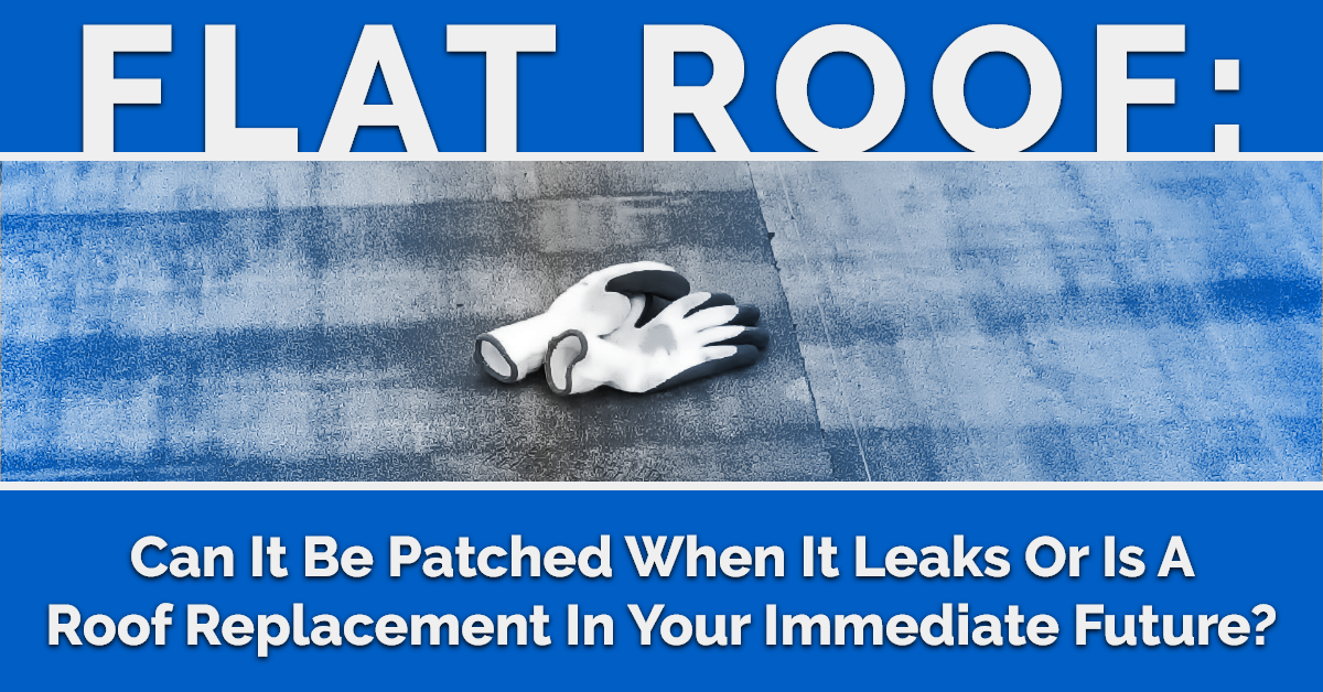 Flat Roof: Can It Be Patched When It Leaks Or Is A Roof Replacement In Your Immediate Future?